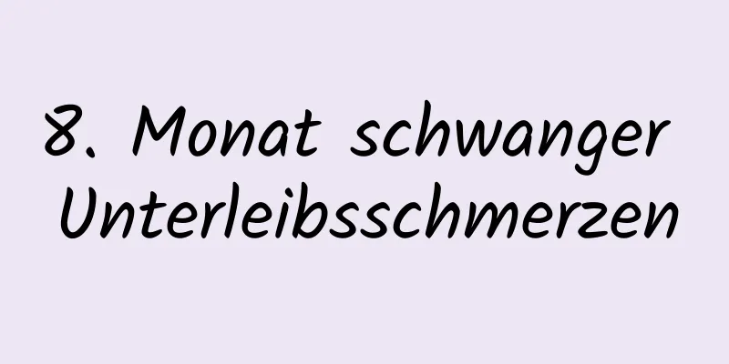 8. Monat schwanger Unterleibsschmerzen