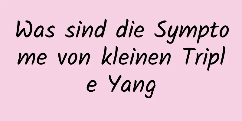 Was sind die Symptome von kleinen Triple Yang