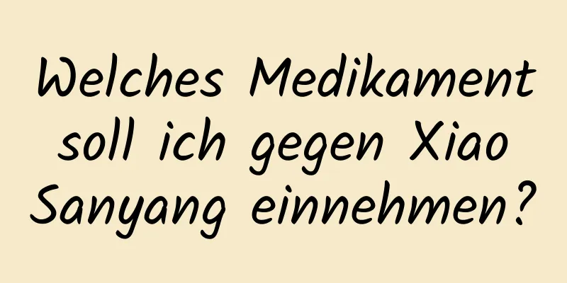 Welches Medikament soll ich gegen Xiao Sanyang einnehmen?