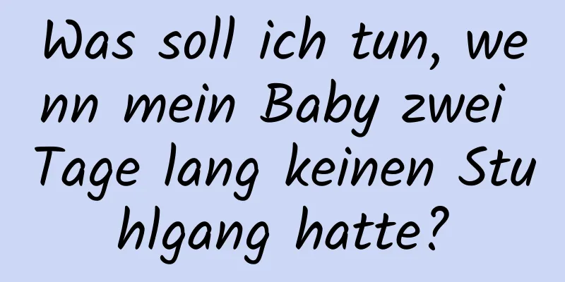 Was soll ich tun, wenn mein Baby zwei Tage lang keinen Stuhlgang hatte?