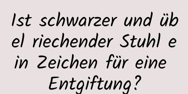 Ist schwarzer und übel riechender Stuhl ein Zeichen für eine Entgiftung?