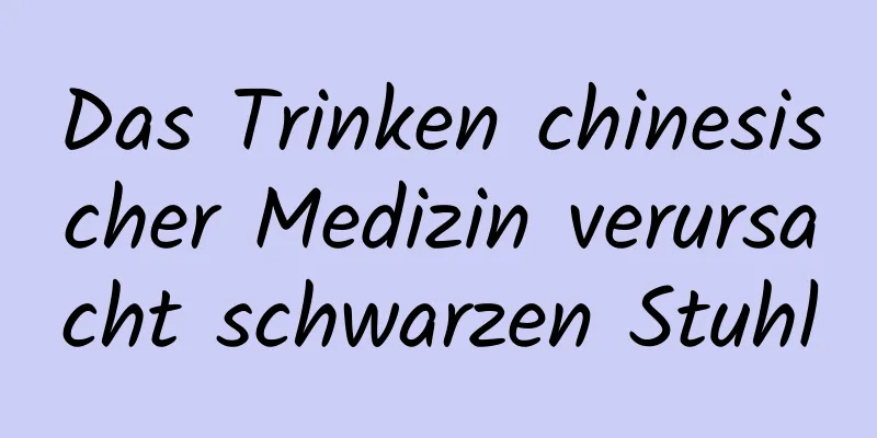 Das Trinken chinesischer Medizin verursacht schwarzen Stuhl