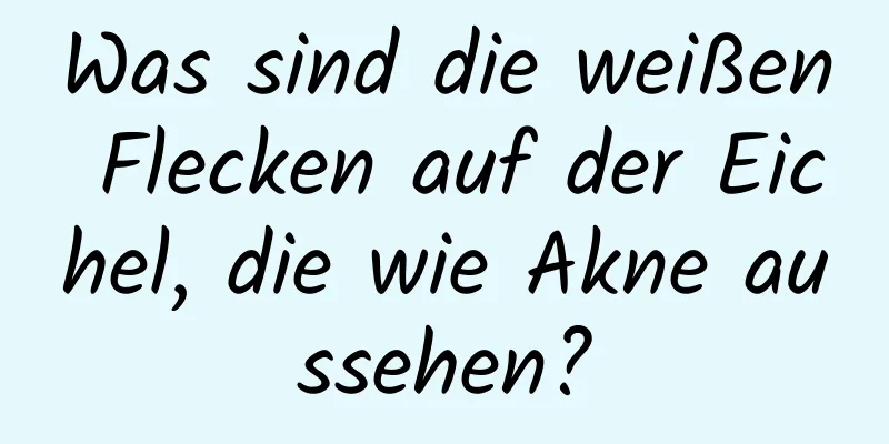 Was sind die weißen Flecken auf der Eichel, die wie Akne aussehen?