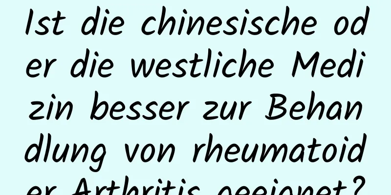 Ist die chinesische oder die westliche Medizin besser zur Behandlung von rheumatoider Arthritis geeignet?