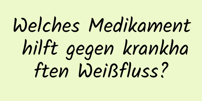 Welches Medikament hilft gegen krankhaften Weißfluss?