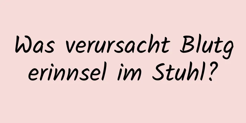 Was verursacht Blutgerinnsel im Stuhl?