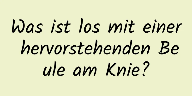 Was ist los mit einer hervorstehenden Beule am Knie?