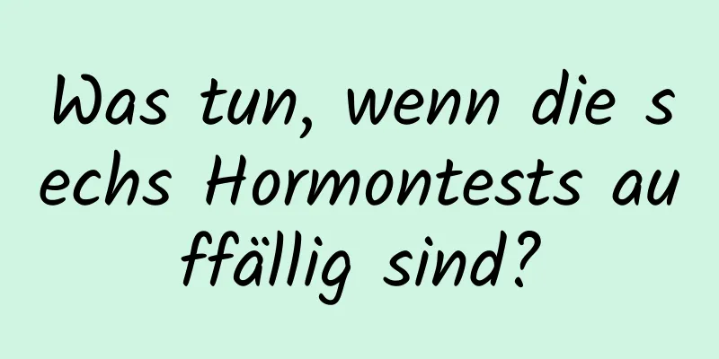 Was tun, wenn die sechs Hormontests auffällig sind?