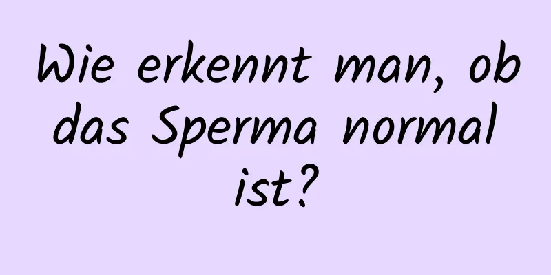 Wie erkennt man, ob das Sperma normal ist?