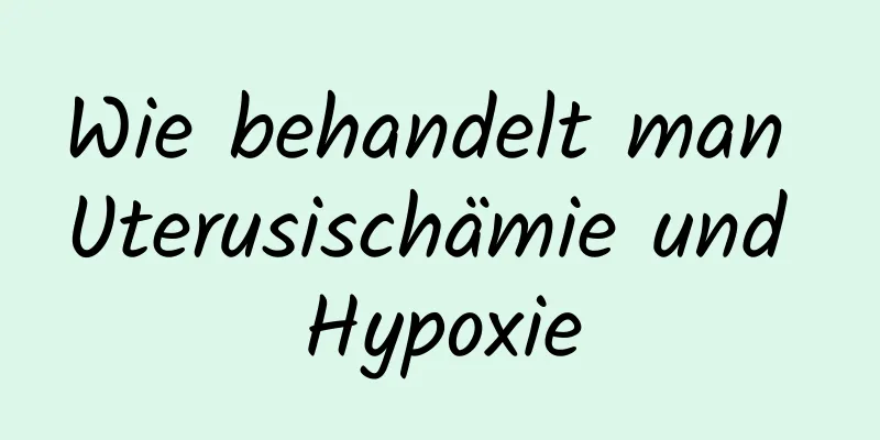 Wie behandelt man Uterusischämie und Hypoxie