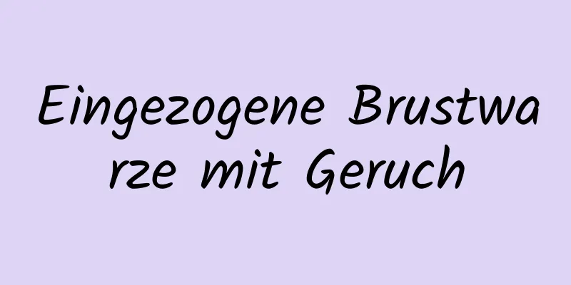 Eingezogene Brustwarze mit Geruch