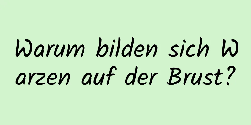 Warum bilden sich Warzen auf der Brust?