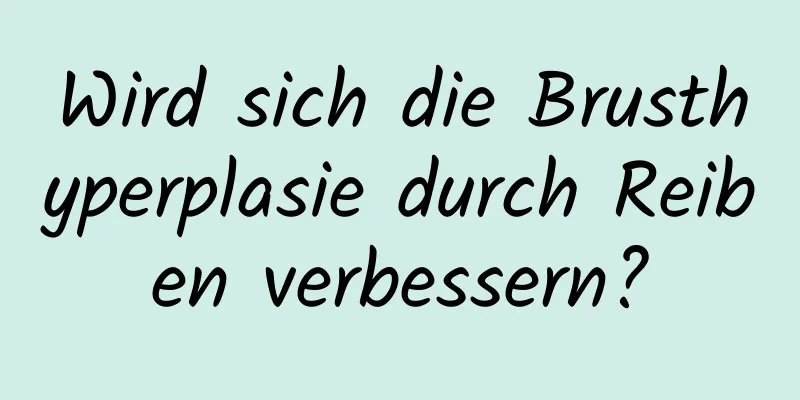 Wird sich die Brusthyperplasie durch Reiben verbessern?