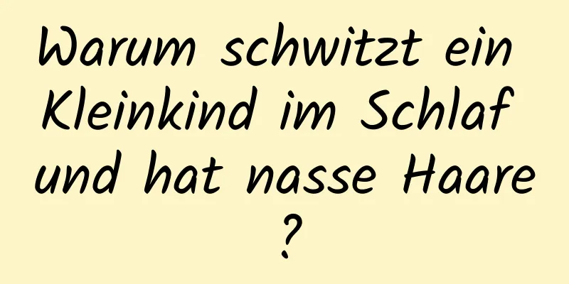 Warum schwitzt ein Kleinkind im Schlaf und hat nasse Haare?