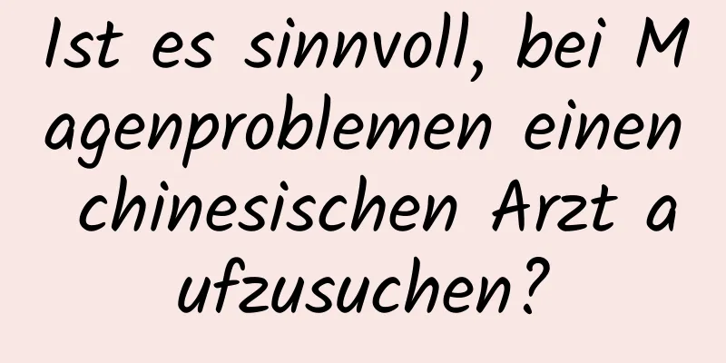 Ist es sinnvoll, bei Magenproblemen einen chinesischen Arzt aufzusuchen?