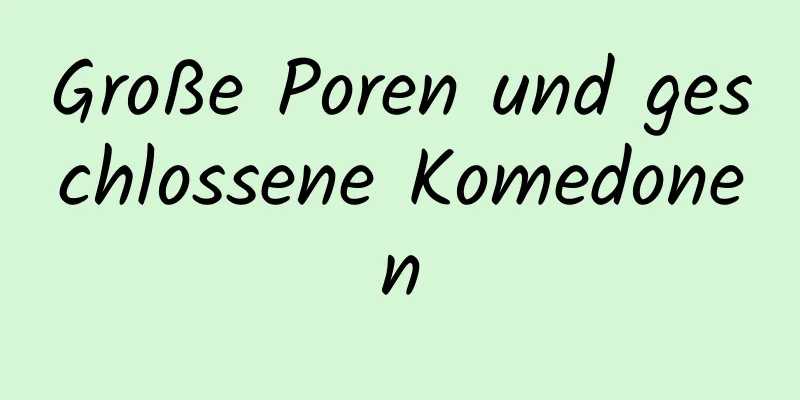 Große Poren und geschlossene Komedonen