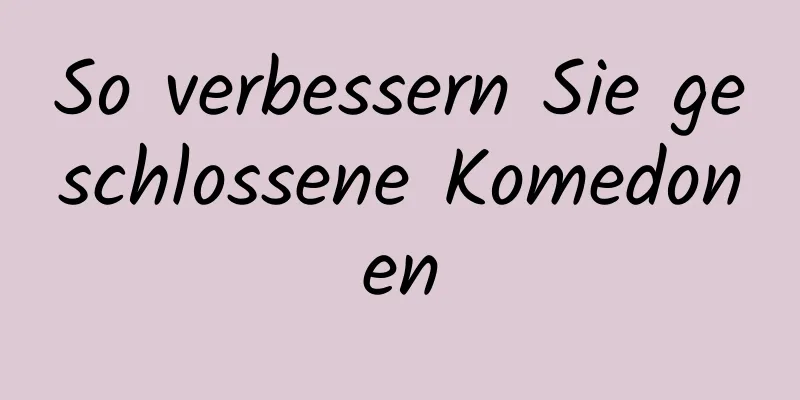 So verbessern Sie geschlossene Komedonen