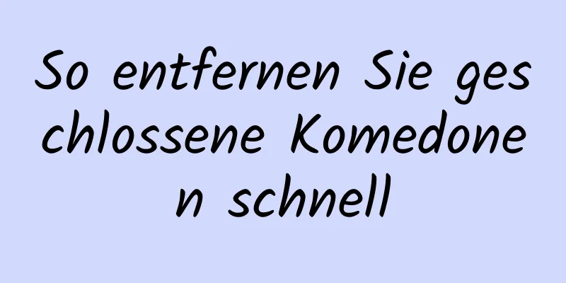 So entfernen Sie geschlossene Komedonen schnell