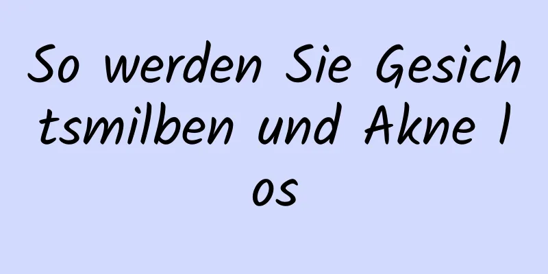 So werden Sie Gesichtsmilben und Akne los