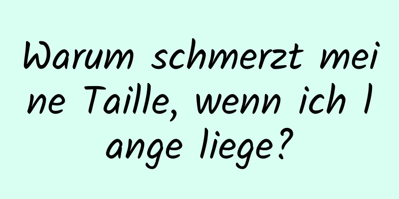 Warum schmerzt meine Taille, wenn ich lange liege?