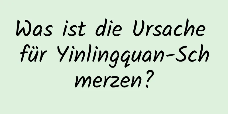 Was ist die Ursache für Yinlingquan-Schmerzen?