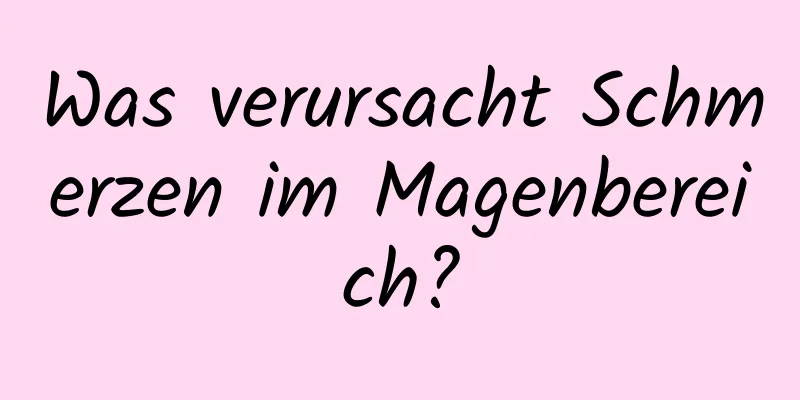 Was verursacht Schmerzen im Magenbereich?