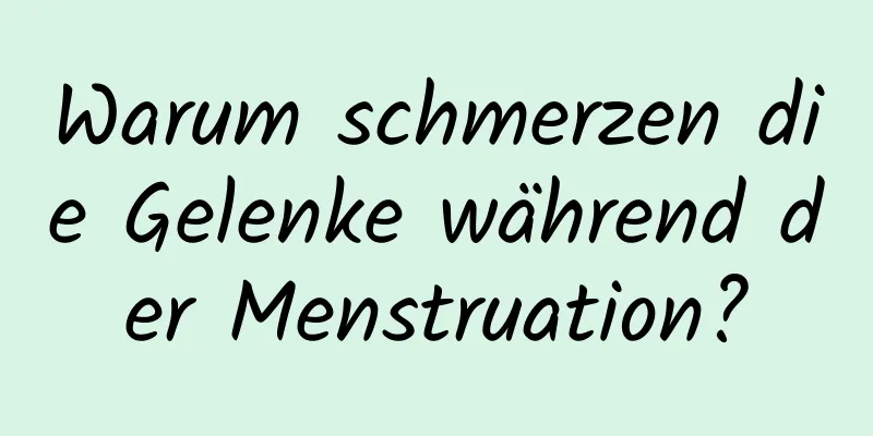 Warum schmerzen die Gelenke während der Menstruation?