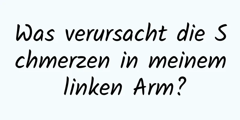 Was verursacht die Schmerzen in meinem linken Arm?