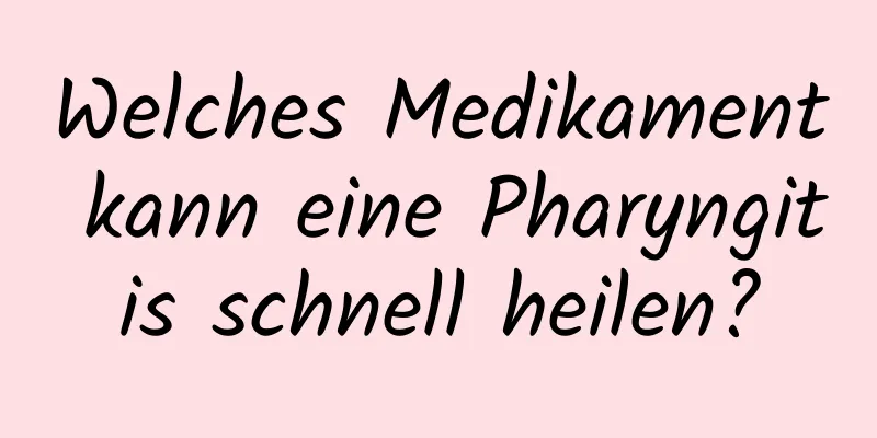 Welches Medikament kann eine Pharyngitis schnell heilen?