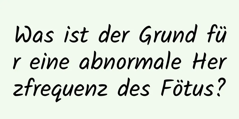 Was ist der Grund für eine abnormale Herzfrequenz des Fötus?