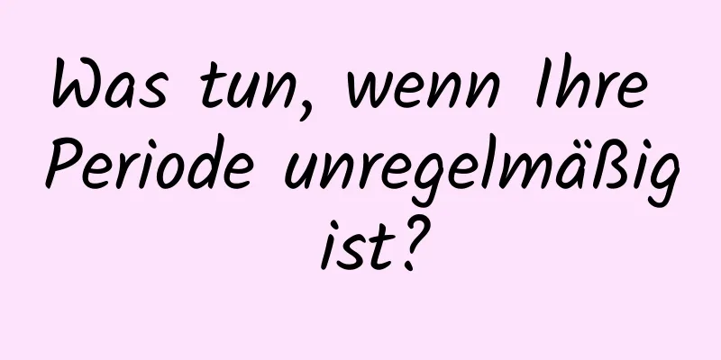 Was tun, wenn Ihre Periode unregelmäßig ist?