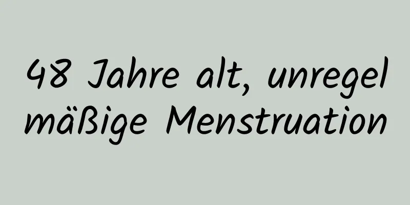 48 Jahre alt, unregelmäßige Menstruation