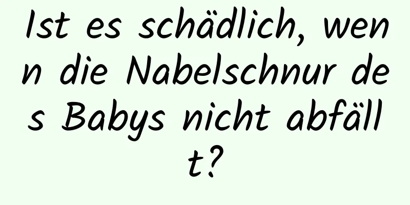 Ist es schädlich, wenn die Nabelschnur des Babys nicht abfällt?