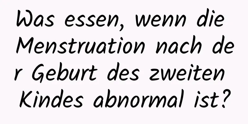 Was essen, wenn die Menstruation nach der Geburt des zweiten Kindes abnormal ist?