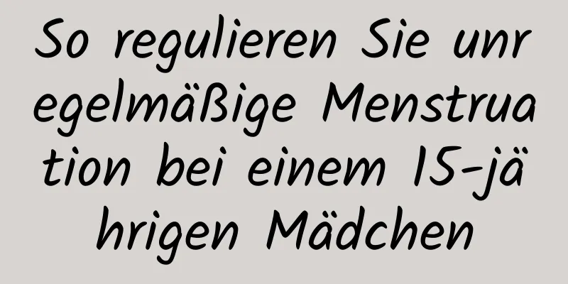 So regulieren Sie unregelmäßige Menstruation bei einem 15-jährigen Mädchen