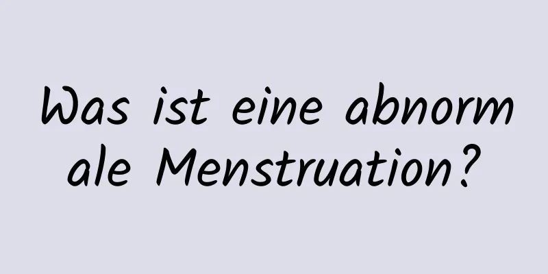 Was ist eine abnormale Menstruation?