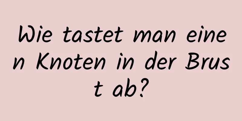 Wie tastet man einen Knoten in der Brust ab?