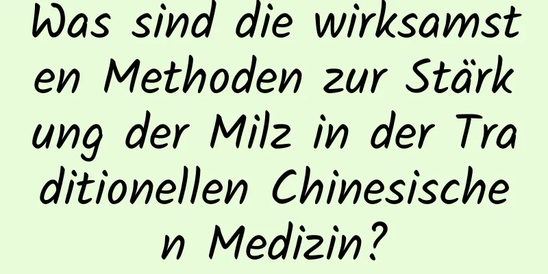 Was sind die wirksamsten Methoden zur Stärkung der Milz in der Traditionellen Chinesischen Medizin?