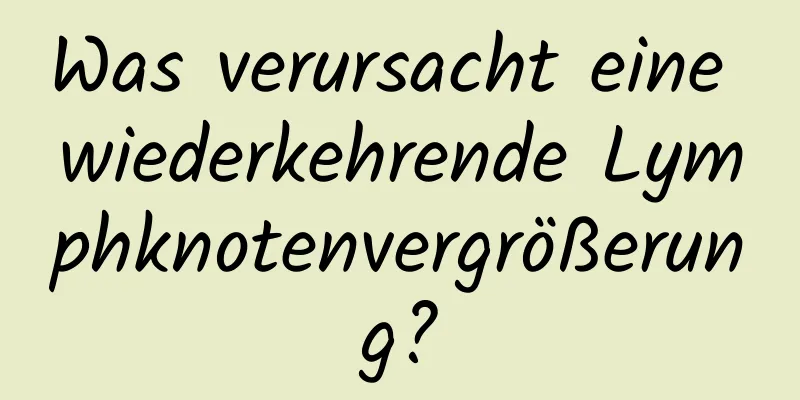 Was verursacht eine wiederkehrende Lymphknotenvergrößerung?