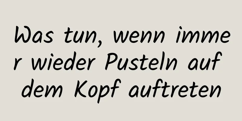 Was tun, wenn immer wieder Pusteln auf dem Kopf auftreten