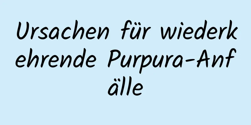 Ursachen für wiederkehrende Purpura-Anfälle