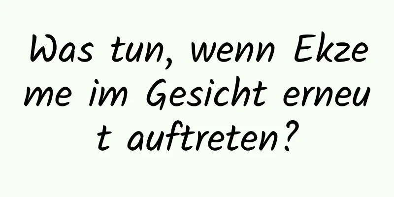 Was tun, wenn Ekzeme im Gesicht erneut auftreten?