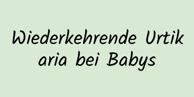 Wiederkehrende Urtikaria bei Babys