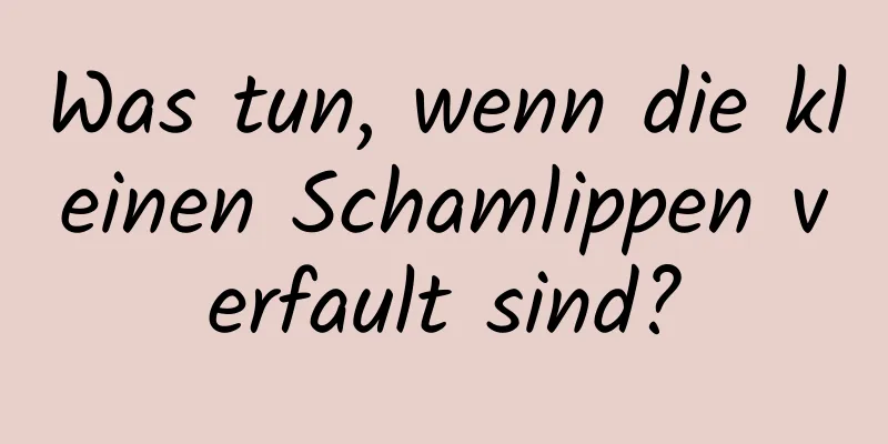 Was tun, wenn die kleinen Schamlippen verfault sind?