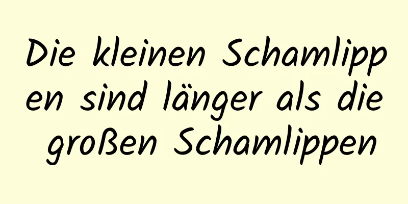 Die kleinen Schamlippen sind länger als die großen Schamlippen