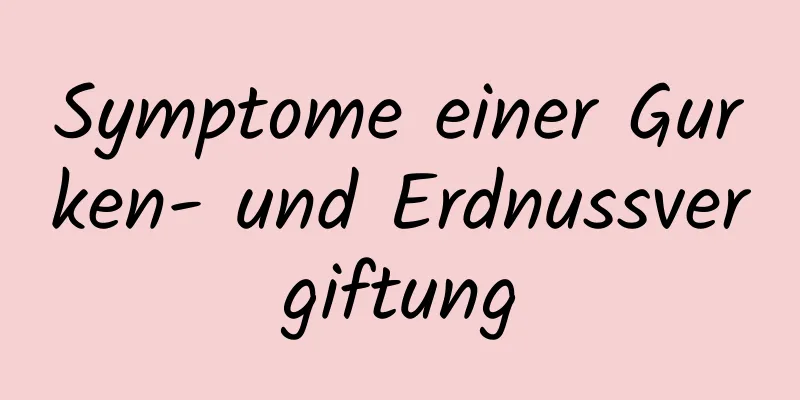 Symptome einer Gurken- und Erdnussvergiftung