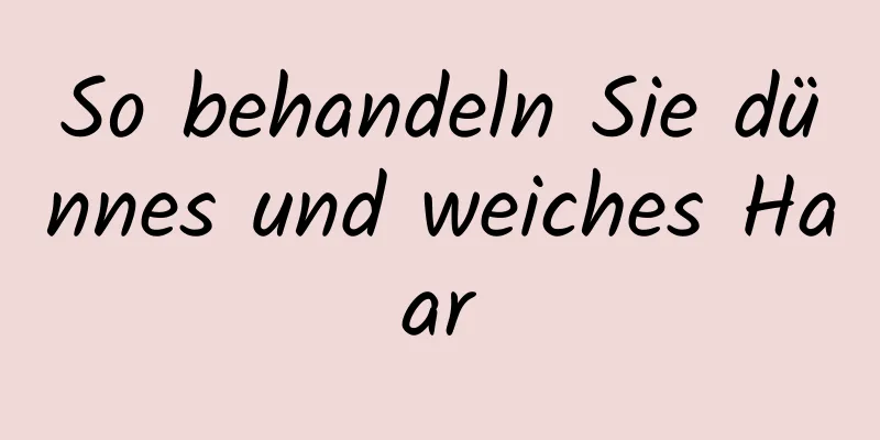 So behandeln Sie dünnes und weiches Haar