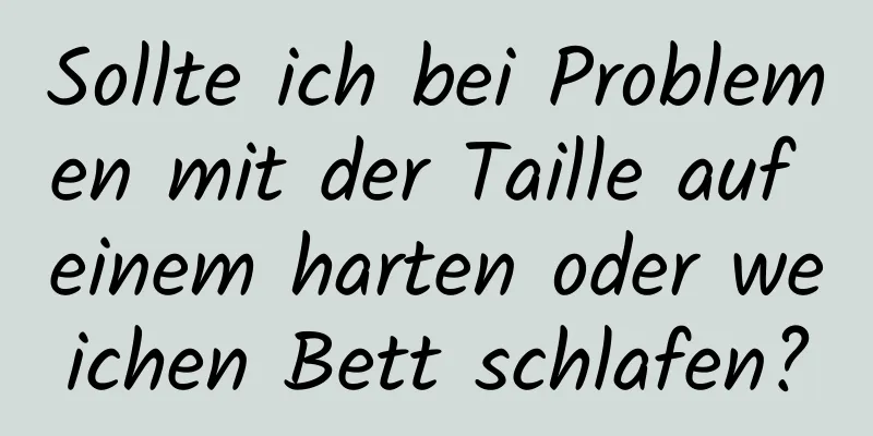 Sollte ich bei Problemen mit der Taille auf einem harten oder weichen Bett schlafen?