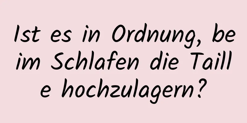 Ist es in Ordnung, beim Schlafen die Taille hochzulagern?