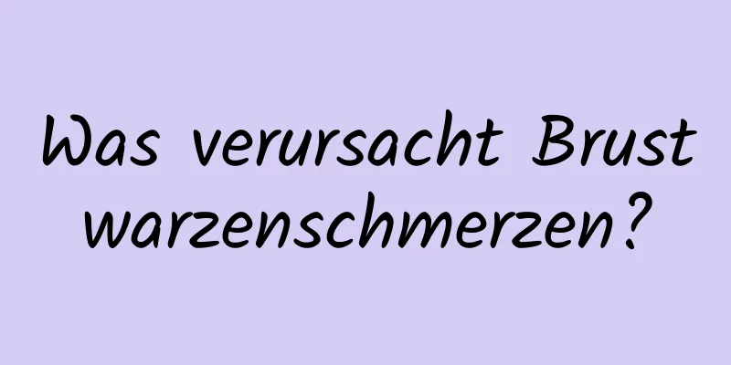 Was verursacht Brustwarzenschmerzen?